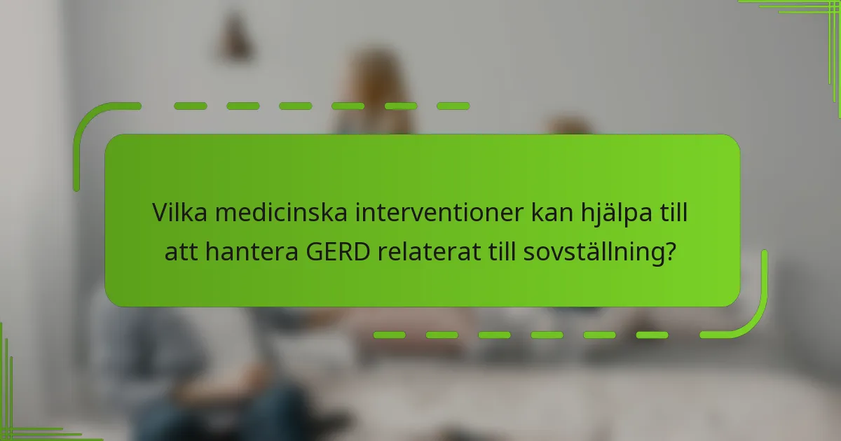 Vilka medicinska interventioner kan hjälpa till att hantera GERD relaterat till sovställning?