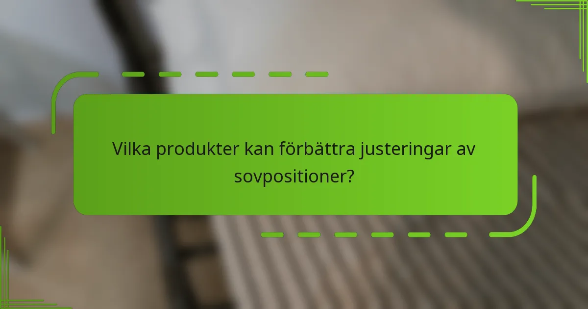 Vilka produkter kan förbättra justeringar av sovpositioner?