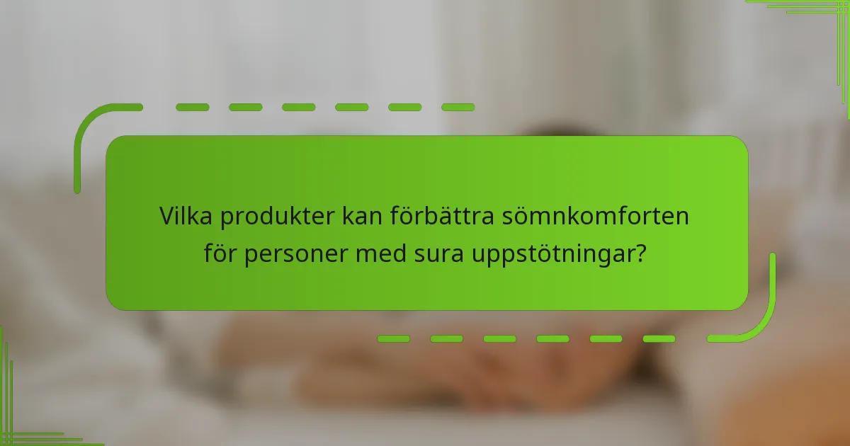 Vilka produkter kan förbättra sömnkomforten för personer med sura uppstötningar?