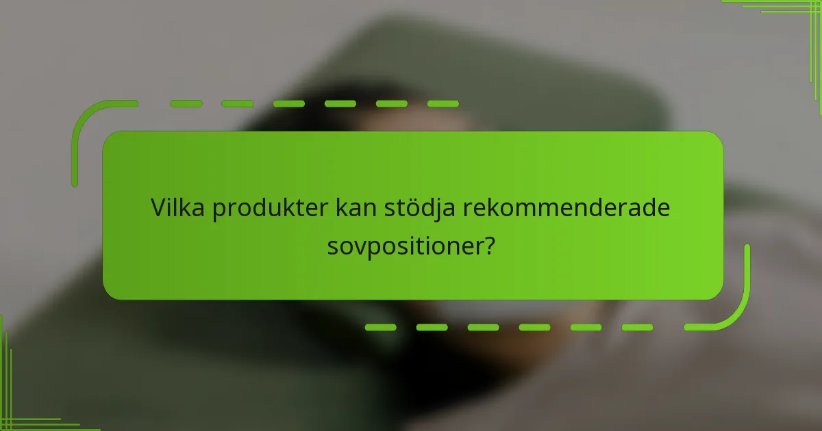 Vilka produkter kan stödja rekommenderade sovpositioner?