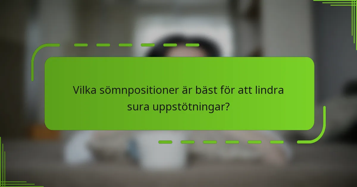 Vilka sömnpositioner är bäst för att lindra sura uppstötningar?