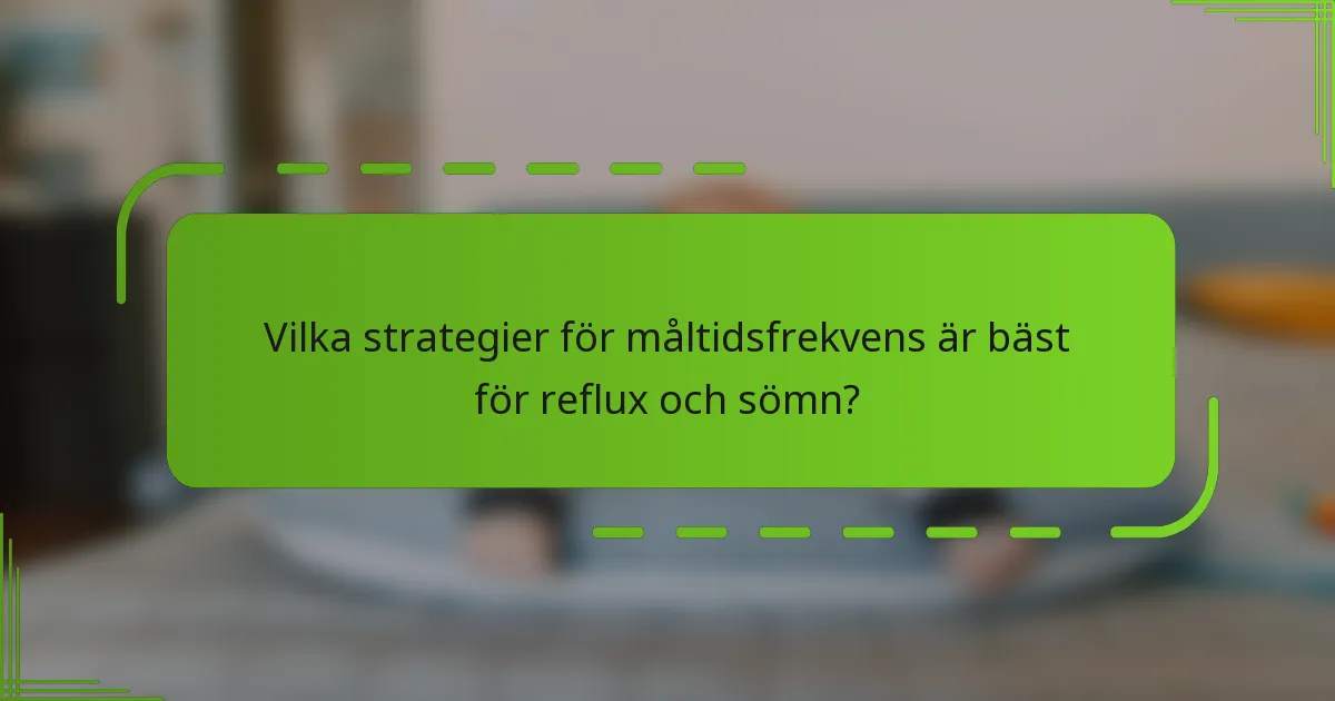 Vilka strategier för måltidsfrekvens är bäst för reflux och sömn?
