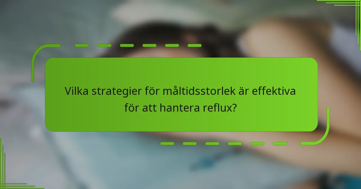 Vilka strategier för måltidsstorlek är effektiva för att hantera reflux?