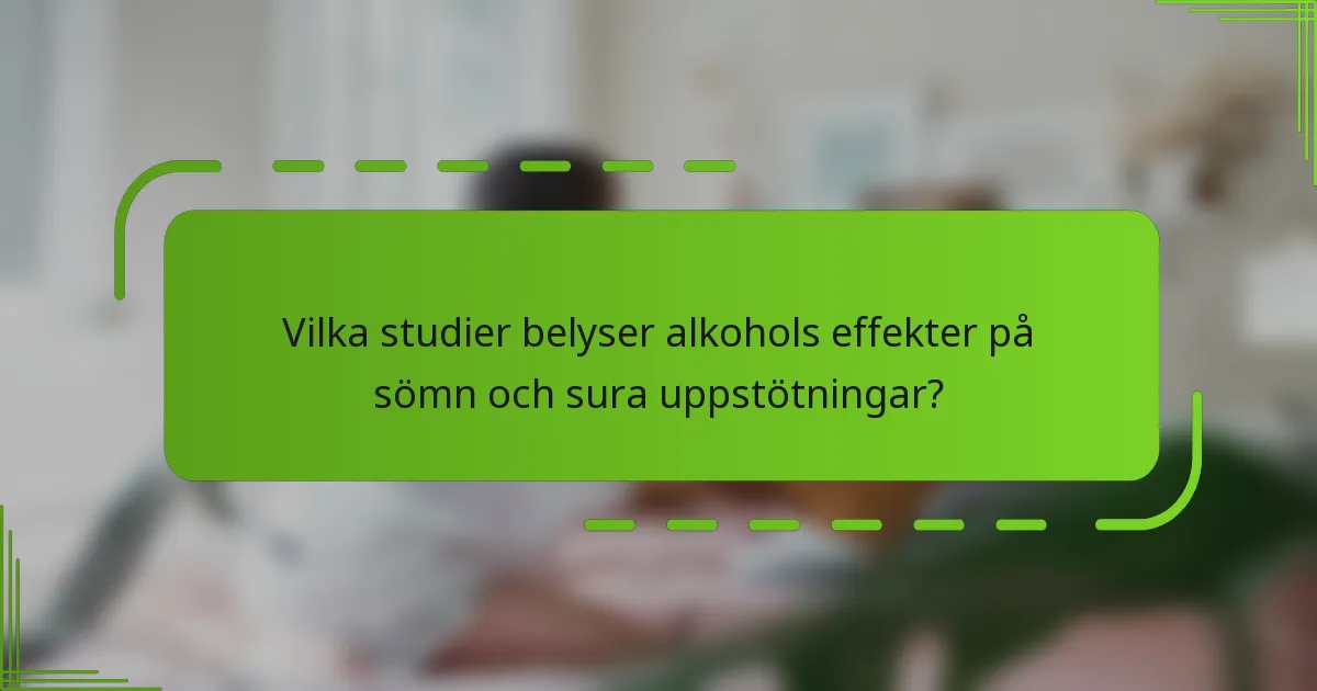 Vilka studier belyser alkohols effekter på sömn och sura uppstötningar?