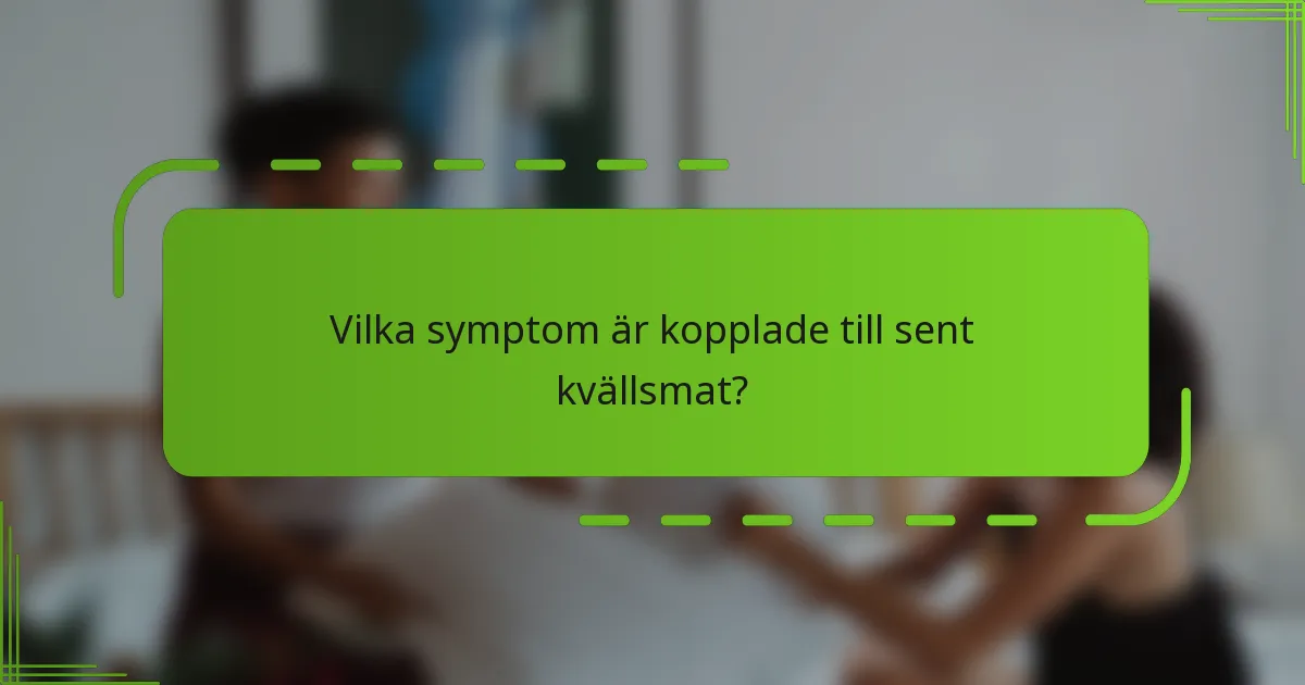Vilka symptom är kopplade till sent kvällsmat?