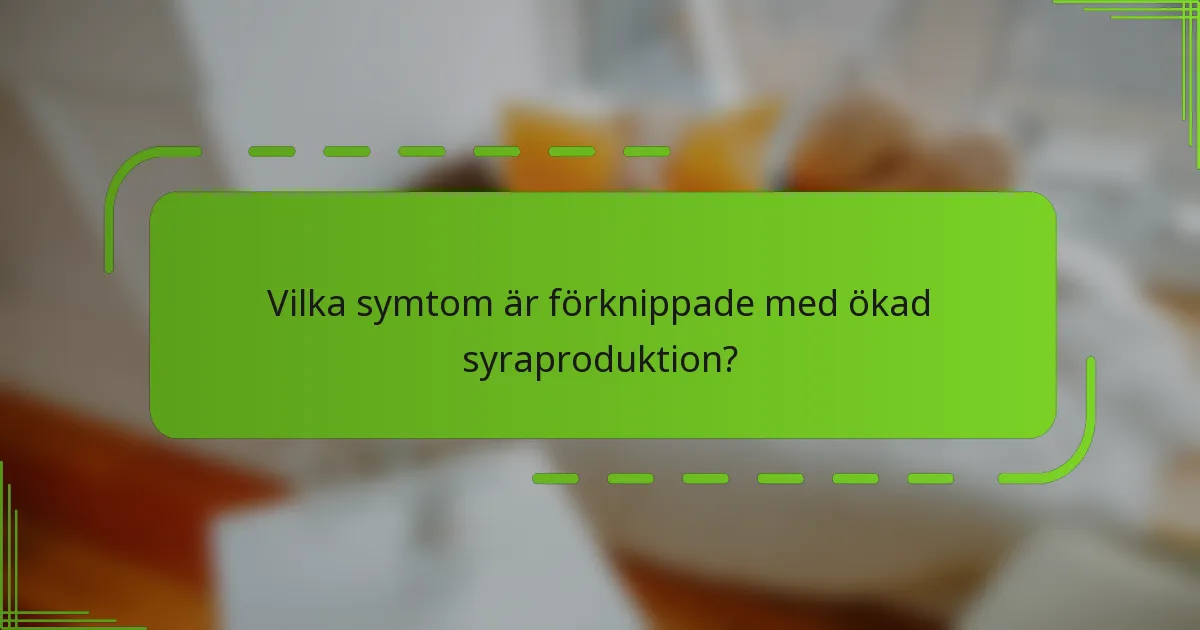 Vilka symtom är förknippade med ökad syraproduktion?