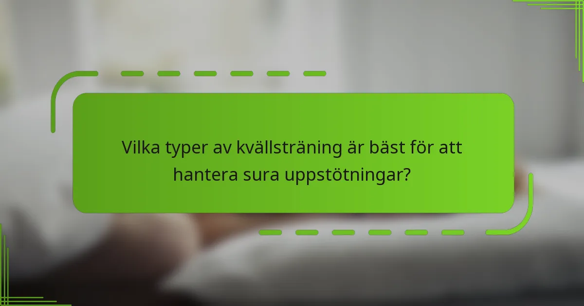 Vilka typer av kvällsträning är bäst för att hantera sura uppstötningar?
