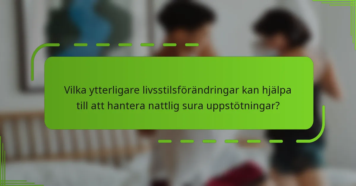 Vilka ytterligare livsstilsförändringar kan hjälpa till att hantera nattlig sura uppstötningar?